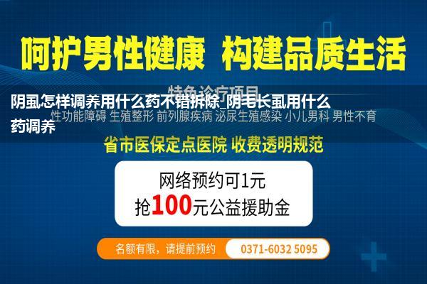 阴虱怎样调养用什么药不错拆除_阴毛长虱用什么药调养