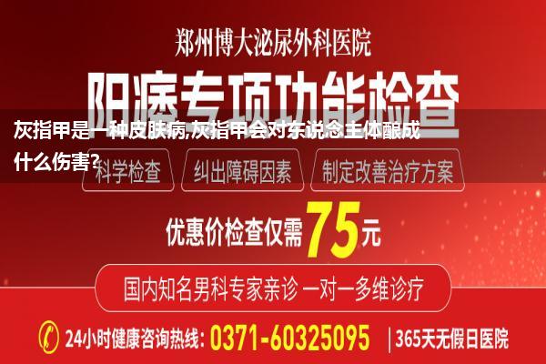 灰指甲是一种皮肤病,灰指甲会对东说念主体酿成什么伤害?