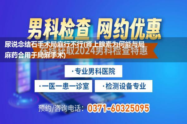 尿说念结石手术局麻行不行(肾上腺素为何能与局麻药合用于局麻手术)