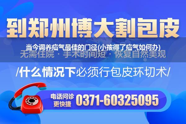 当今调养疝气最佳的门径(小孩得了疝气如何办)