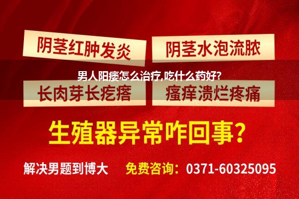 男人阳痿怎么治疗,吃什么药好?